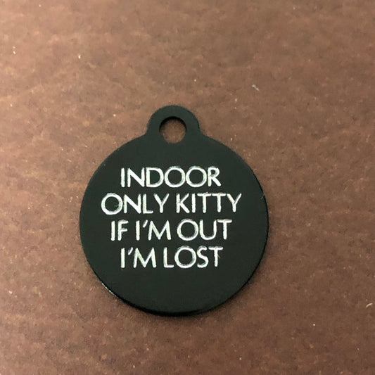 Small black circle tag that says: Indoor only kitty If I&#39;m out I&#39;m lost. All engraved in capital letters.